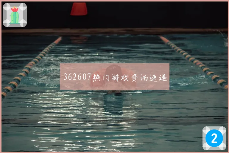362607热门游戏资讯速递