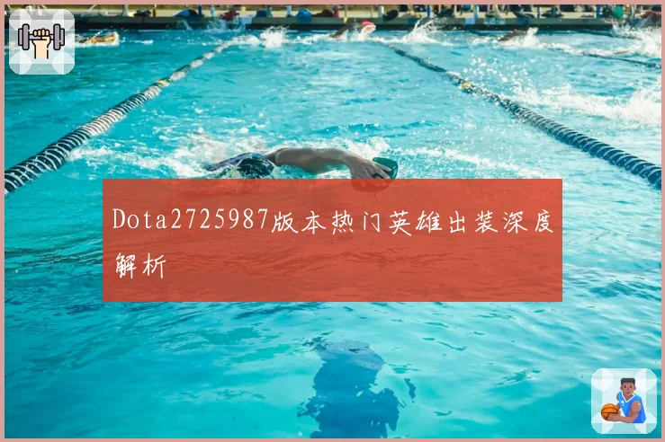 Dota2725987版本热门英雄出装深度解析