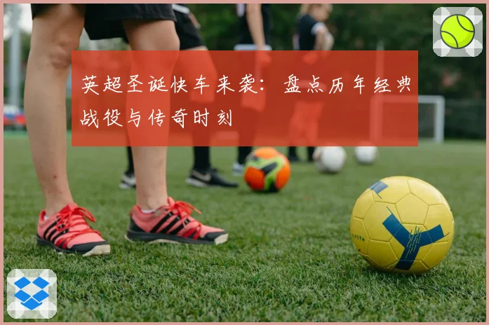 英超圣诞快车来袭：盘点历年经典战役与传奇时刻