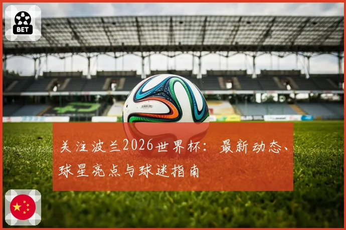 关注波兰2026世界杯：最新动态、球星亮点与球迷指南