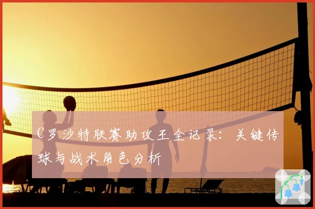 C罗沙特联赛助攻王全记录:关键传球与战术角色分析