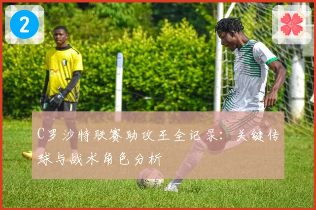C罗沙特联赛助攻王全记录:关键传球与战术角色分析