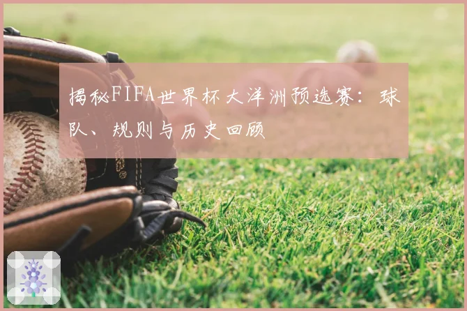 揭秘FIFA世界杯大洋洲预选赛：球队、规则与历史回顾